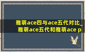 雅萌ace四与ace五代对比_雅萌ace五代和雅萌ace pro